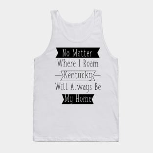 No Matter Where I Roam - Kentucky will always be My Home Tank Top